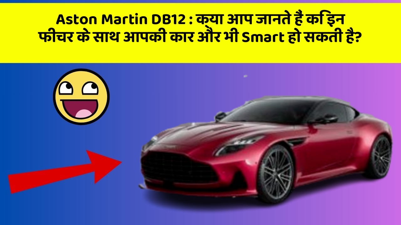 Aston Martin DB12 : क्या आप जानते हैं कि इन फीचर के साथ आपकी कार और भी Smart हो सकती है?