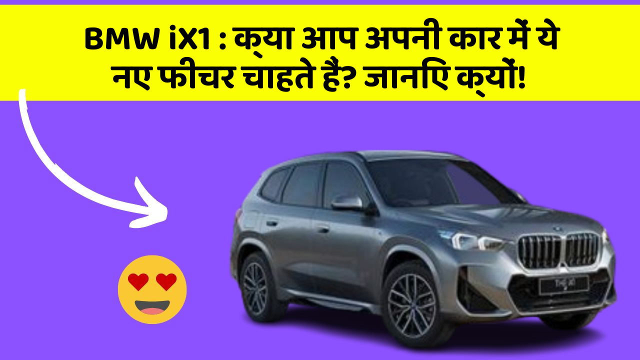 BMW iX1: क्या आप अपनी कार में ये नए फीचर चाहते हैं? जानिए क्यों!