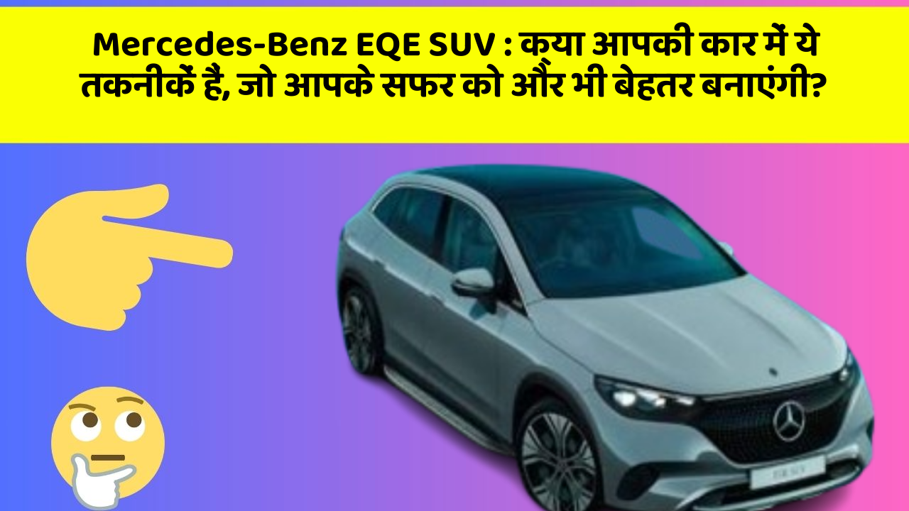 Mercedes-Benz EQE SUV: क्या आपकी कार में ये तकनीकें हैं, जो आपके सफर को और भी बेहतर बनाएंगी?