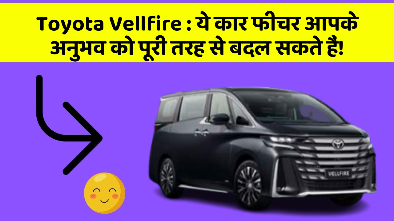 Toyota Vellfire: ये कार फीचर आपके अनुभव को पूरी तरह से बदल सकते हैं!