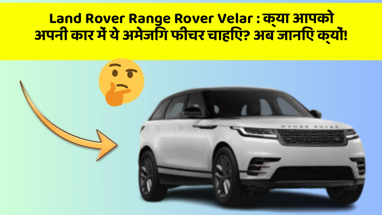 Land Rover Range Rover Velar: क्या आपको अपनी कार में ये अमेजिंग फीचर चाहिए? अब जानिए क्यों!