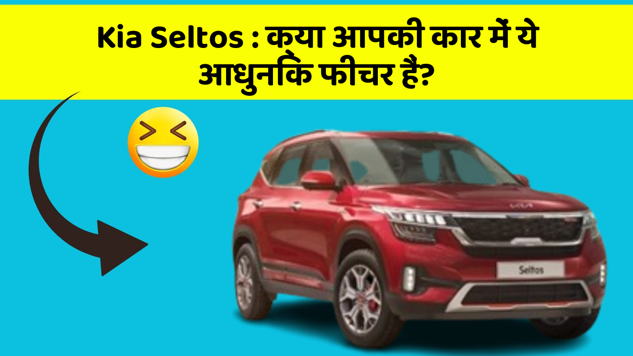 Kia Seltos: क्या आपकी कार में ये आधुनिक फीचर हैं?