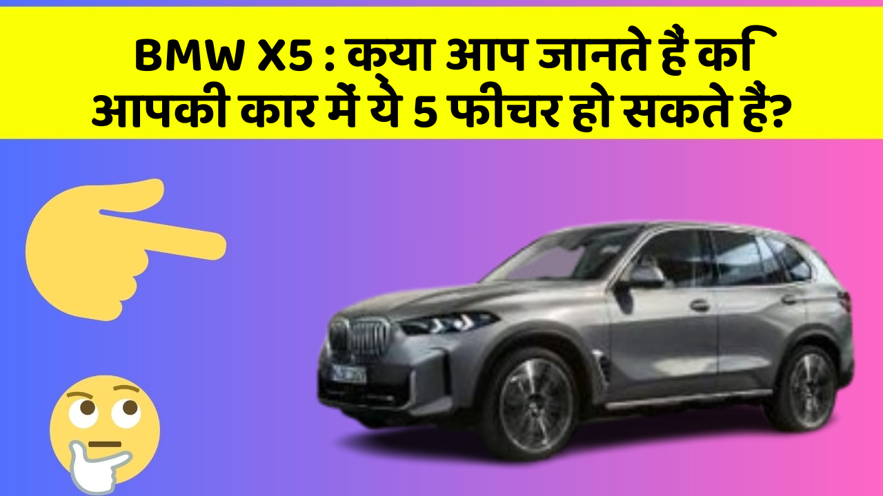 BMW X5: क्या आप जानते हैं कि आपकी कार में ये 5 फीचर हो सकते हैं?