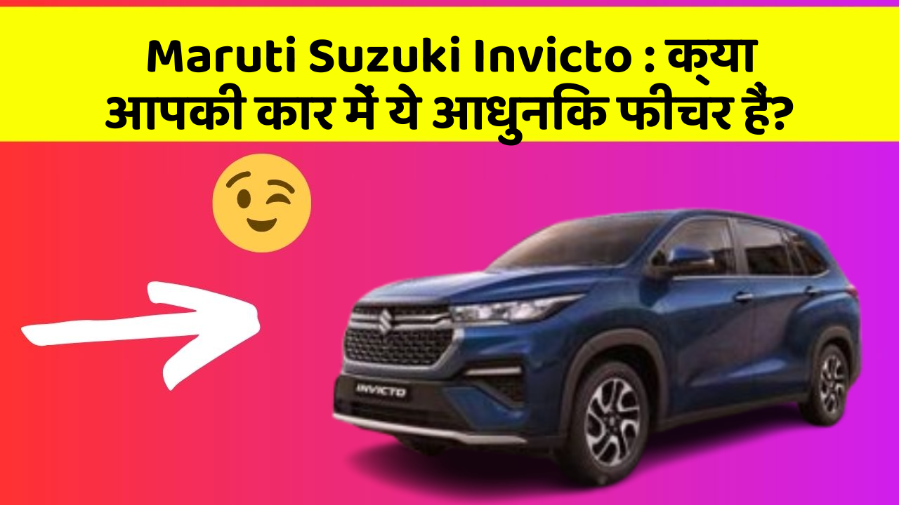 Maruti Suzuki Invicto: क्या आपकी कार में ये आधुनिक फीचर हैं?