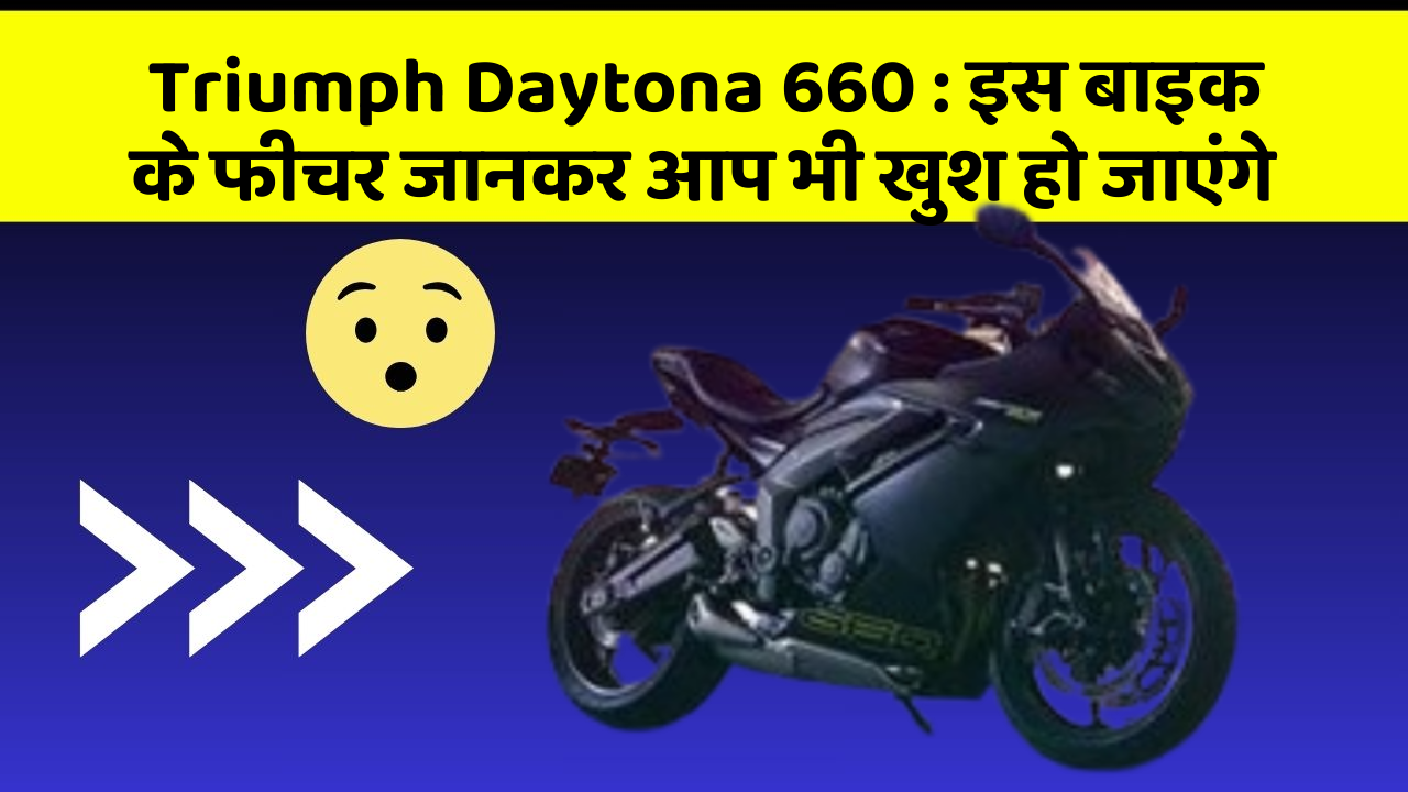 Triumph Daytona 660: इस बाइक के फीचर जानकर आप भी खुश हो जाएंगे