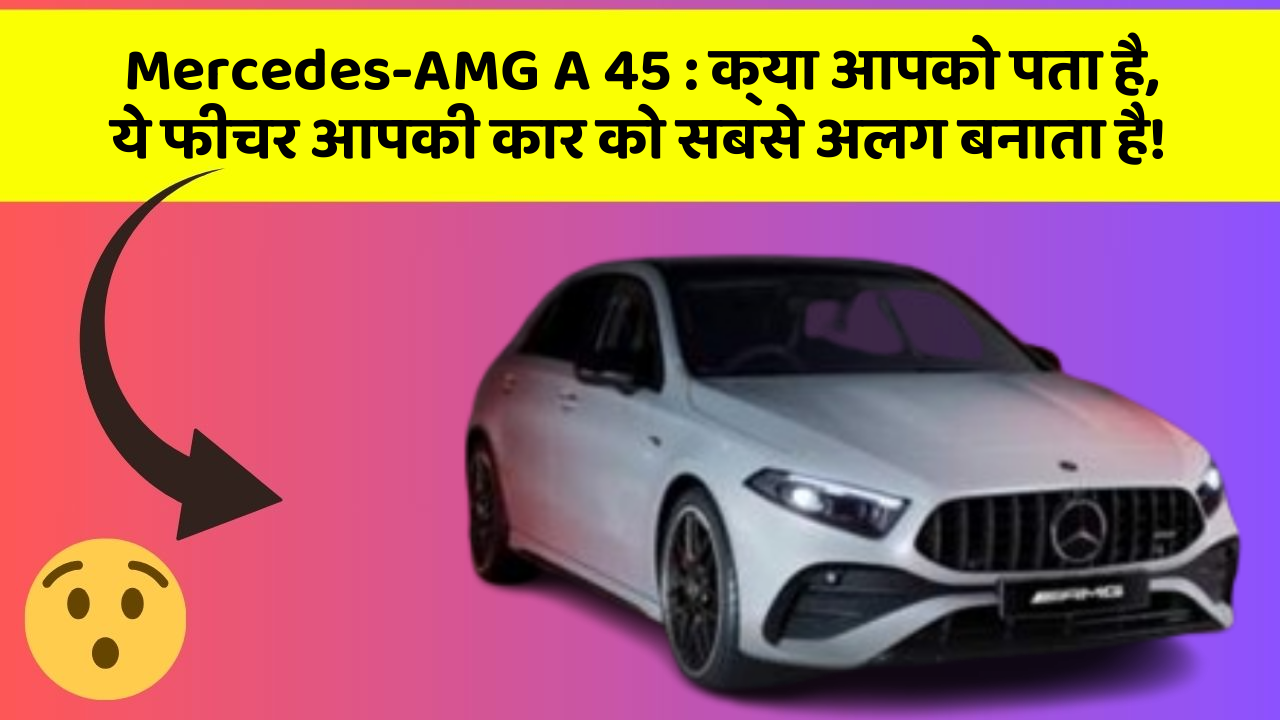 Mercedes-AMG A 45 : क्या आपको पता है, ये फीचर आपकी कार को सबसे अलग बनाता है!