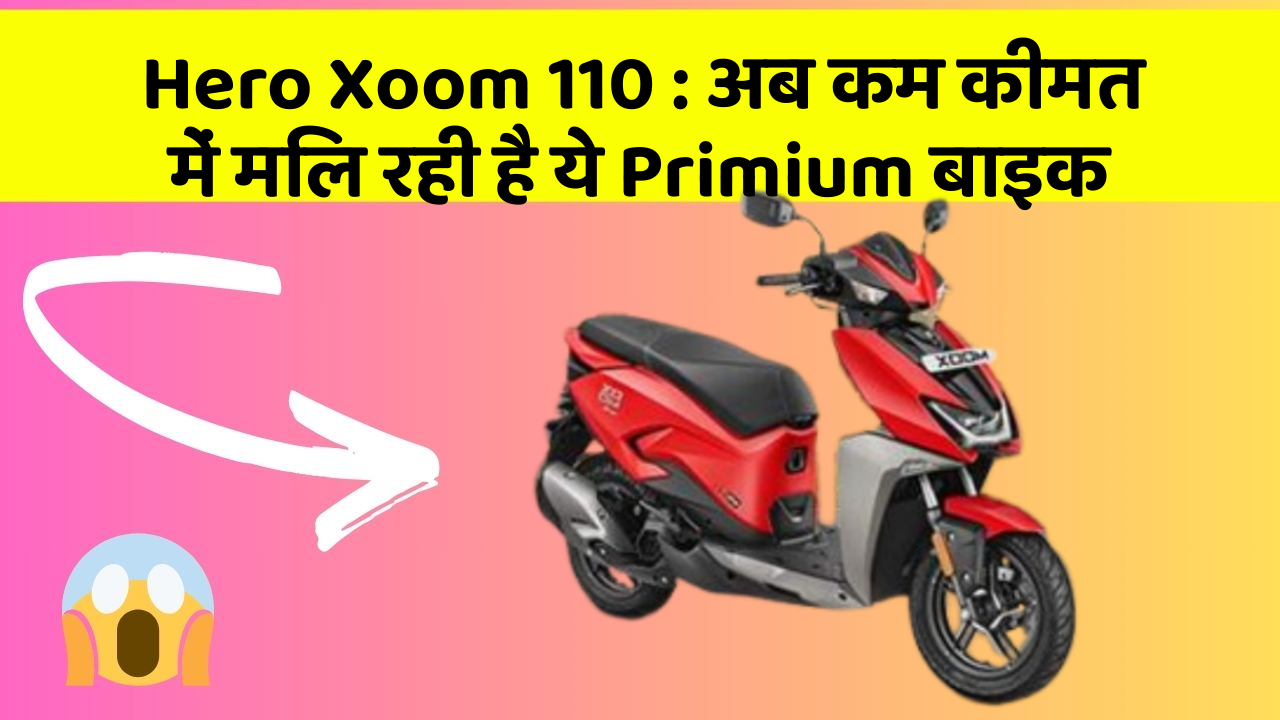 Hero Xoom 110 : अब कम कीमत में मिल रही है ये Primium बाइक