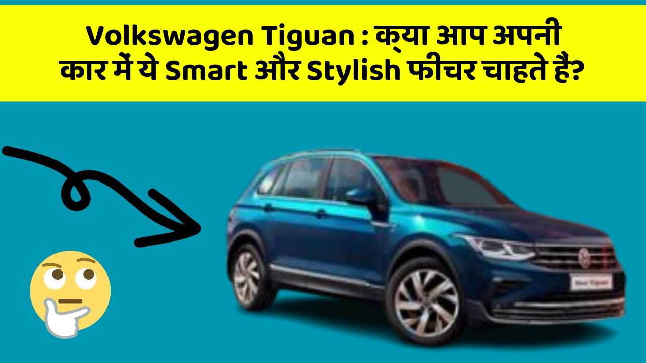 Volkswagen Tiguan: क्या आप अपनी कार में ये Smart और Stylish फीचर चाहते हैं?