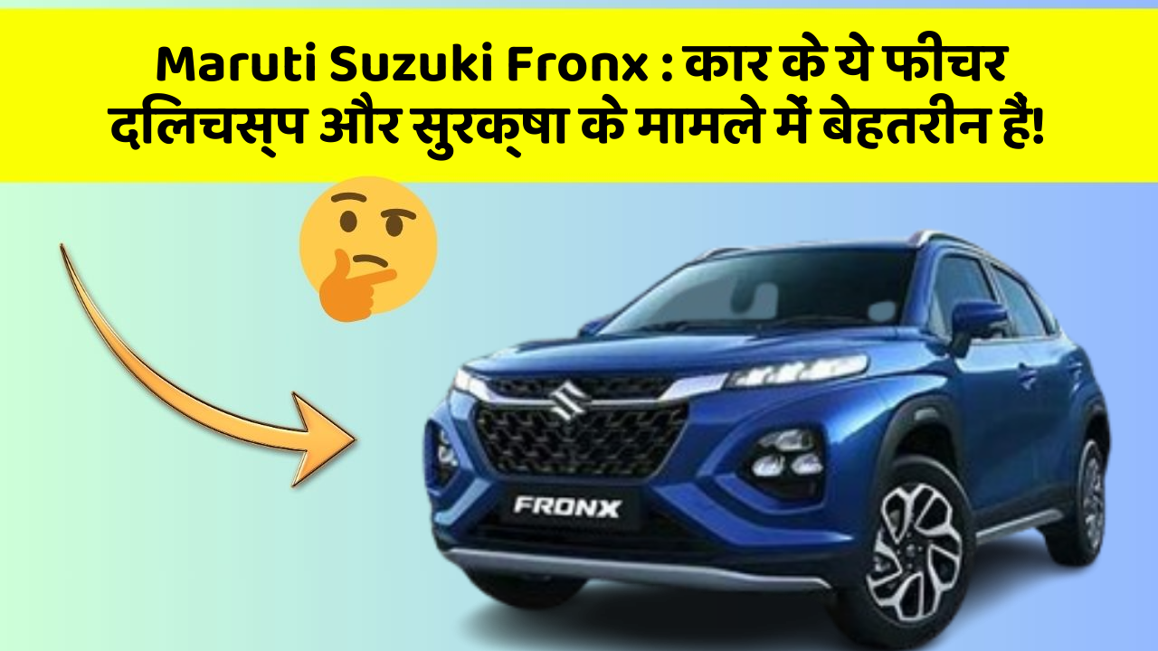 Maruti Suzuki Fronx : कार के ये फीचर दिलचस्प और सुरक्षा के मामले में बेहतरीन हैं!