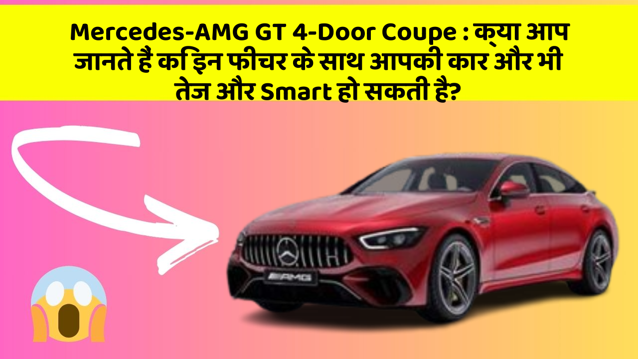 Mercedes-AMG GT 4-Door Coupe: क्या आप जानते हैं कि इन फीचर के साथ आपकी कार और भी तेज और Smart हो सकती है?