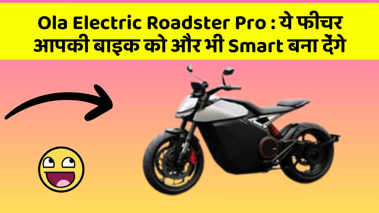 Ola Electric Roadster Pro: ये फीचर आपकी बाइक को और भी Smart बना देंगे