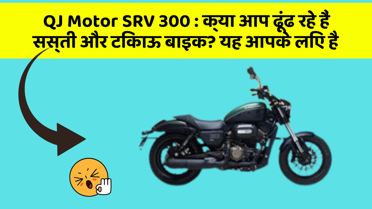 QJ Motor SRV 300: क्या आप ढूंढ रहे हैं सस्ती और टिकाऊ बाइक? यह आपके लिए है