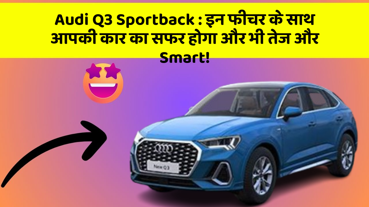 Audi Q3 Sportback: इन फीचर के साथ आपकी कार का सफर होगा और भी तेज और Smart!