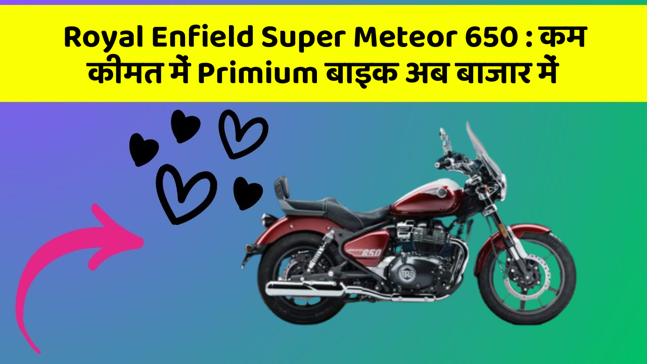 Royal Enfield Super Meteor 650 : कम कीमत में Primium बाइक अब बाजार में