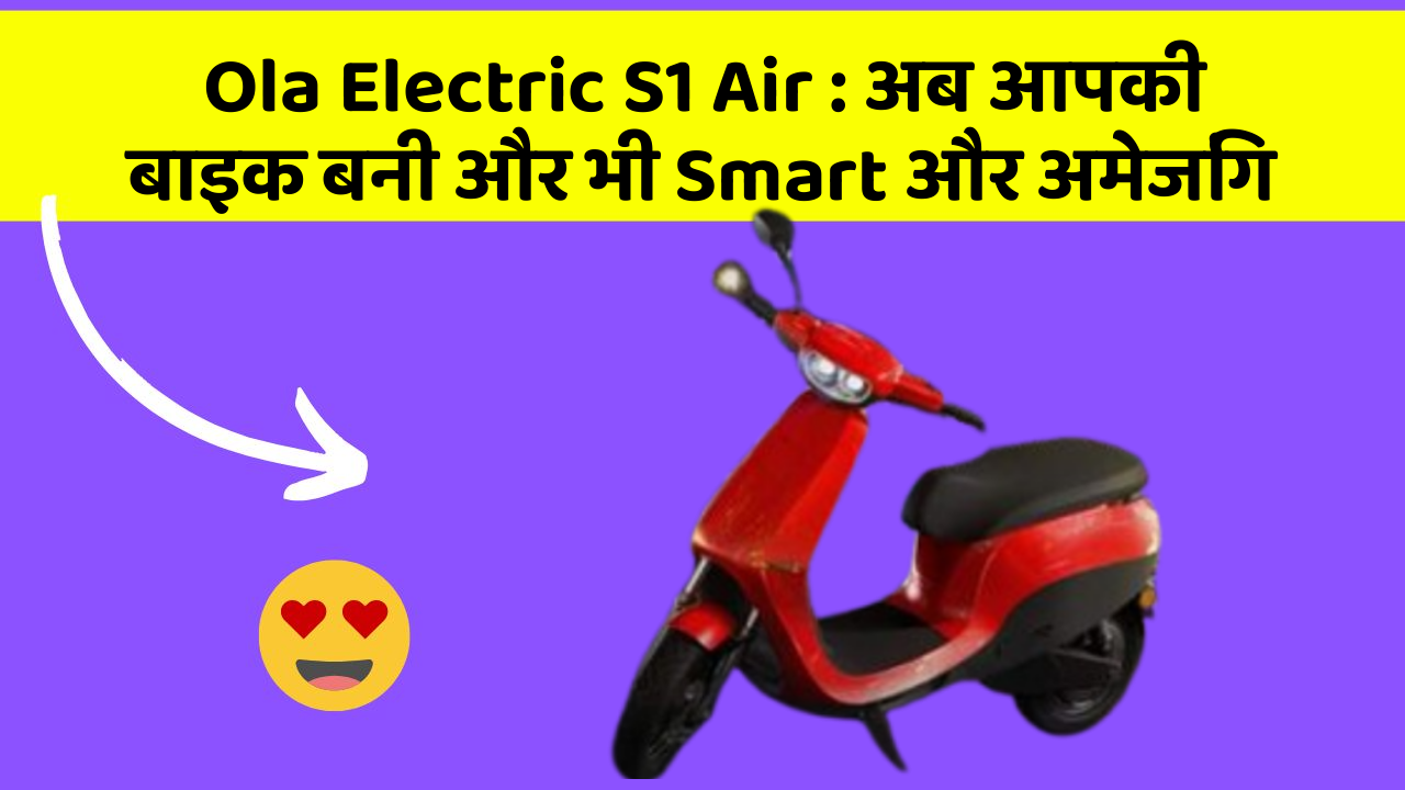 Ola Electric S1 Air: अब आपकी बाइक बनी और भी Smart और अमेजिंग